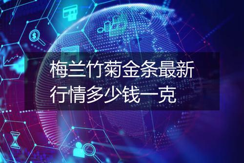 梅兰竹菊金条最新行情多少钱一克