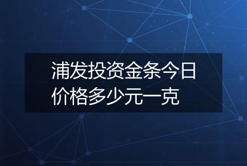 浦发投资金条今日价格多少元一克