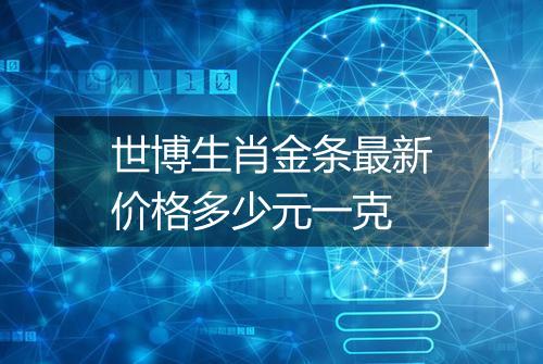 世博生肖金条最新价格多少元一克