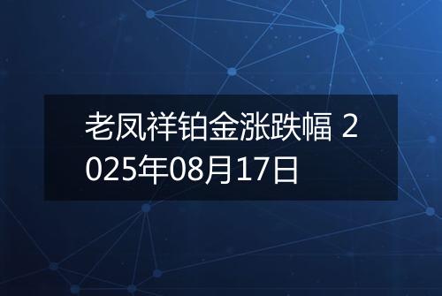 老凤祥铂金涨跌幅 2025年08月17日