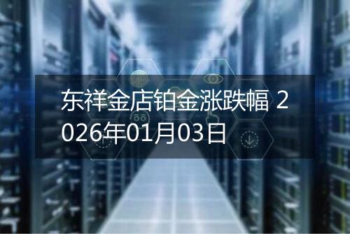 东祥金店铂金涨跌幅 2026年01月03日