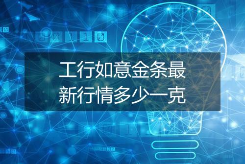 工行如意金条最新行情多少一克