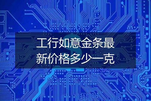工行如意金条最新价格多少一克