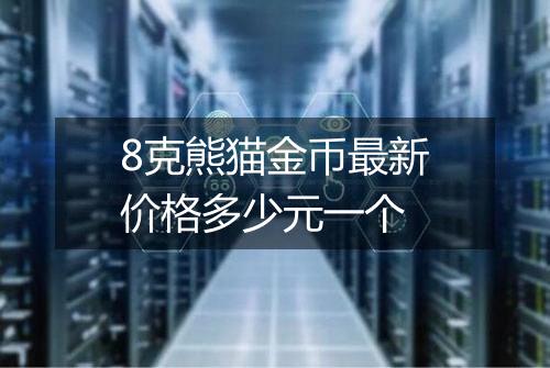 8克熊猫金币最新价格多少元一个