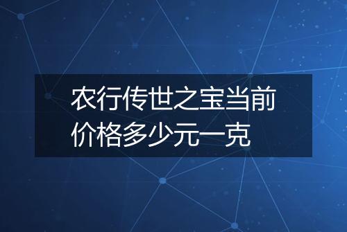 农行传世之宝当前价格多少元一克