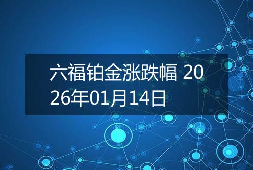 六福铂金涨跌幅 2026年01月14日