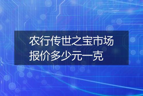 农行传世之宝市场报价多少元一克