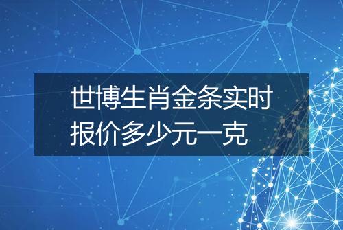 世博生肖金条实时报价多少元一克