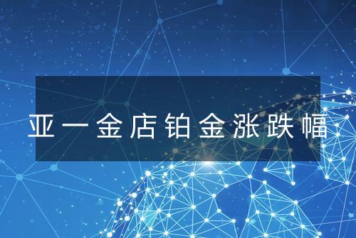 亚一金店铂金涨跌幅