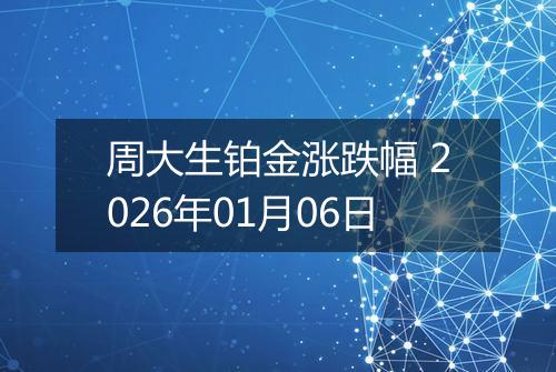 周大生铂金涨跌幅 2026年01月06日