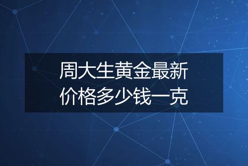 周大生黄金最新价格多少钱一克