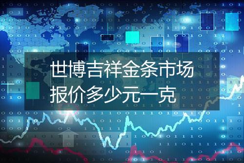 世博吉祥金条市场报价多少元一克