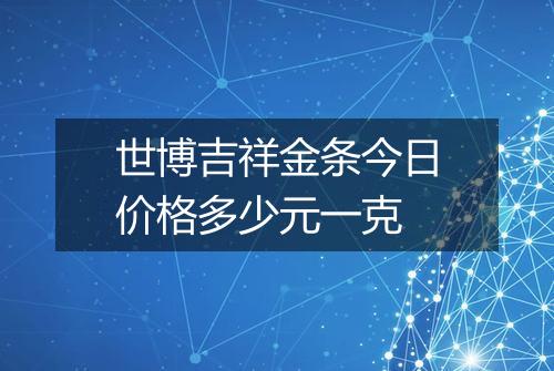 世博吉祥金条今日价格多少元一克