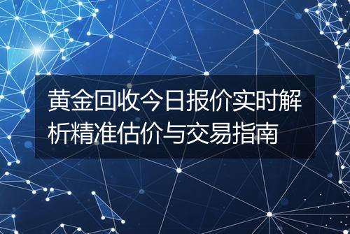 黄金回收今日报价实时解析精准估价与交易指南