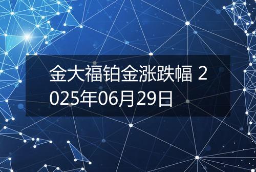 金大福铂金涨跌幅 2025年06月29日