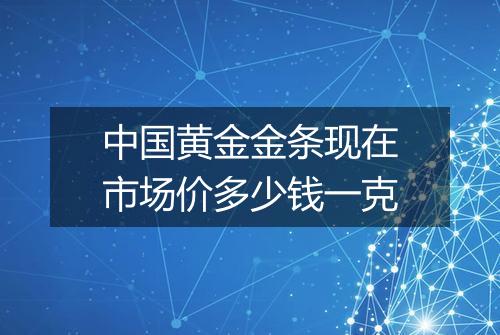 中国黄金金条现在市场价多少钱一克