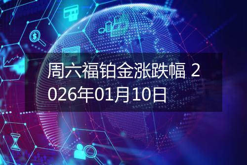 周六福铂金涨跌幅 2026年01月10日