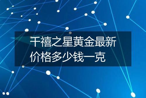 千禧之星黄金最新价格多少钱一克