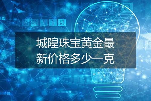 城隍珠宝黄金最新价格多少一克
