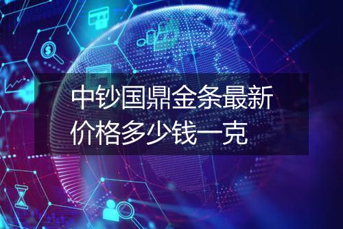 中钞国鼎金条最新价格多少钱一克