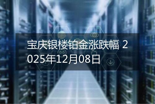 宝庆银楼铂金涨跌幅 2025年12月08日