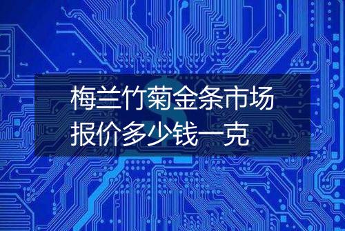 梅兰竹菊金条市场报价多少钱一克