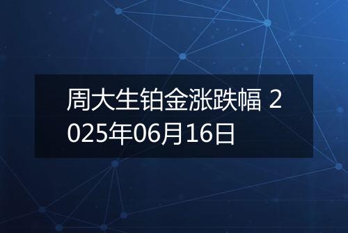 周大生铂金涨跌幅 2025年06月16日