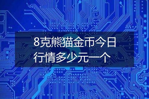 8克熊猫金币今日行情多少元一个