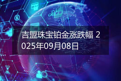 吉盟珠宝铂金涨跌幅 2025年09月08日