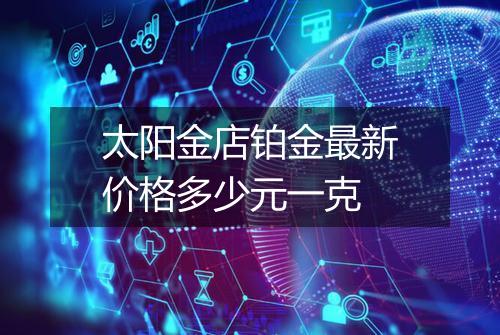 太阳金店铂金最新价格多少元一克