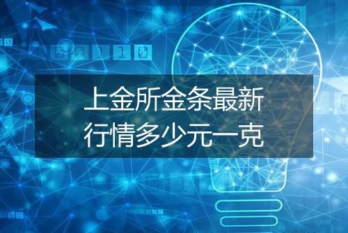 上金所金条最新行情多少元一克