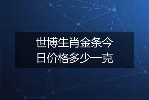 世博生肖金条今日价格多少一克