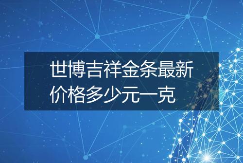 世博吉祥金条最新价格多少元一克