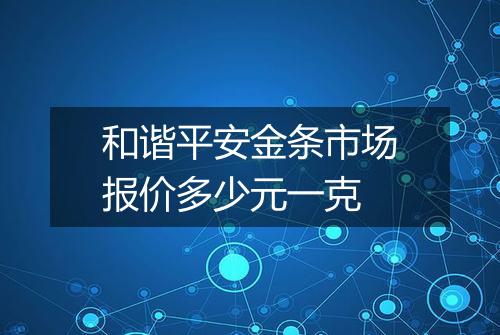 和谐平安金条市场报价多少元一克