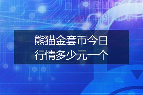 熊猫金套币今日行情多少元一个