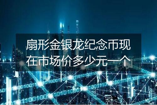 扇形金银龙纪念币现在市场价多少元一个