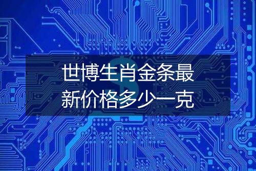 世博生肖金条最新价格多少一克