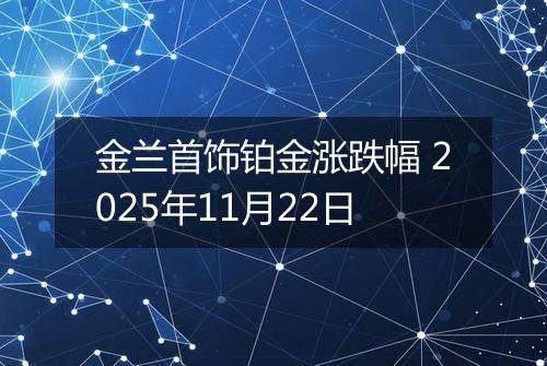 金兰首饰铂金涨跌幅 2025年11月22日