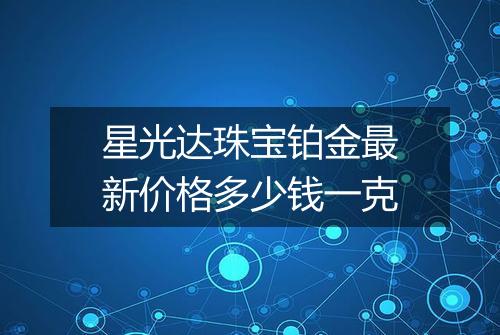 星光达珠宝铂金最新价格多少钱一克