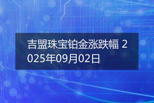 吉盟珠宝铂金涨跌幅 2025年09月02日