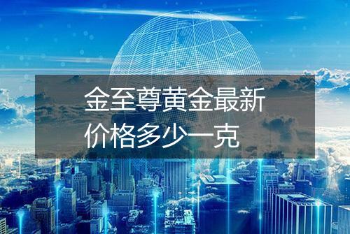 金至尊黄金最新价格多少一克