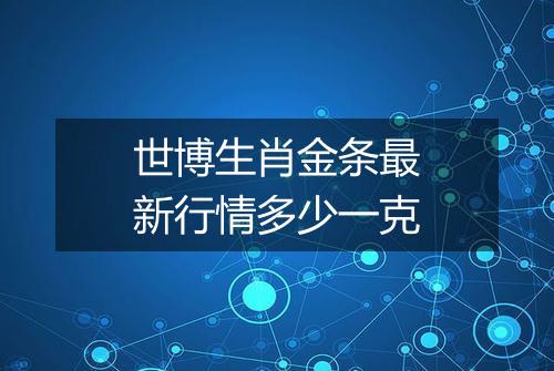 世博生肖金条最新行情多少一克