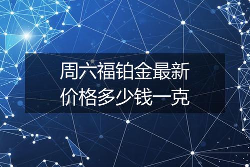 周六福铂金最新价格多少钱一克