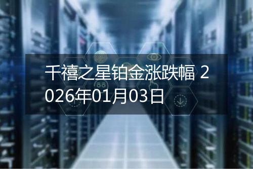 千禧之星铂金涨跌幅 2026年01月03日