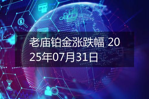 老庙铂金涨跌幅 2025年07月31日