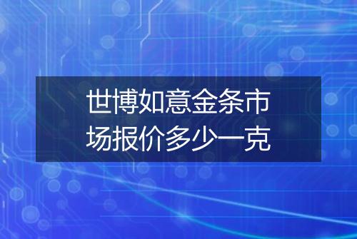 世博如意金条市场报价多少一克