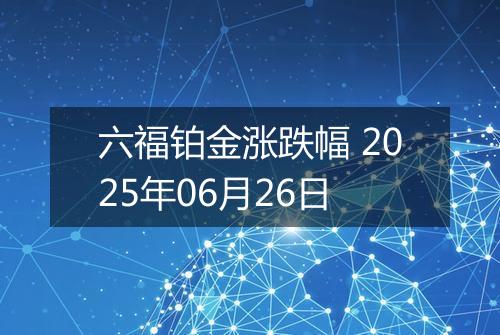 六福铂金涨跌幅 2025年06月26日