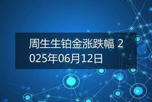 周生生铂金涨跌幅 2025年06月12日