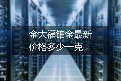 金大福铂金最新价格多少一克
