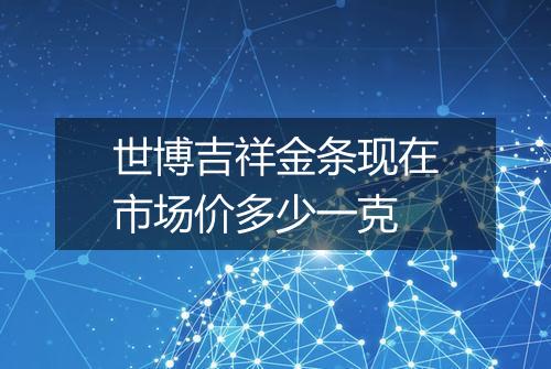 世博吉祥金条现在市场价多少一克